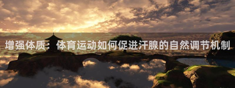 意昂3体育2官网入口：增强体质：体育运动如何促进汗腺的自然调节机制
