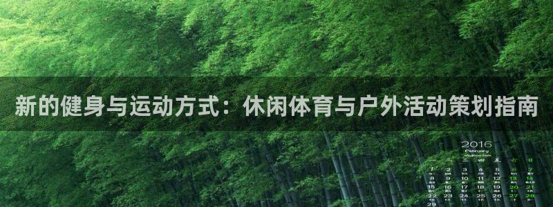 意昂3体育平台总代理：新的健身与运动方式：休闲体育与户外活动策划指南