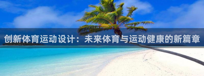 意昂3注册：创新体育运动设计：未来体育与运动健康的新篇章