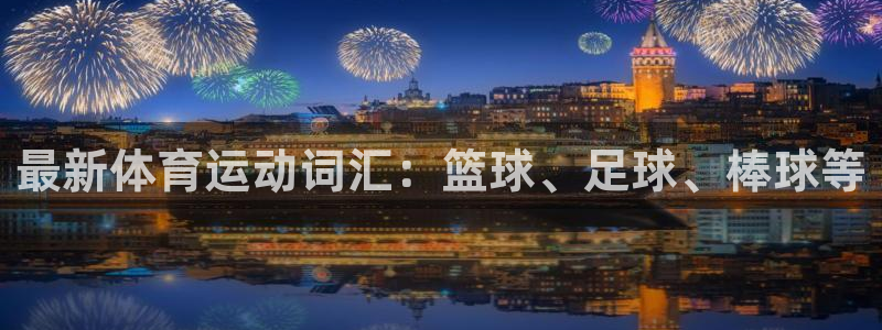 意昂35招商：最新体育运动词汇：篮球、足球、棒球等