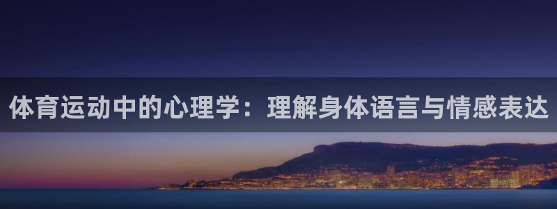 意昂3体育免费注册入口：体育运动中的心理学：理解身体语言与情感表达