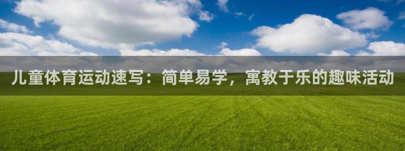 广州市意昂智能科技有限公司：儿童体育运动速写：简单易学，寓教于乐的趣味活动