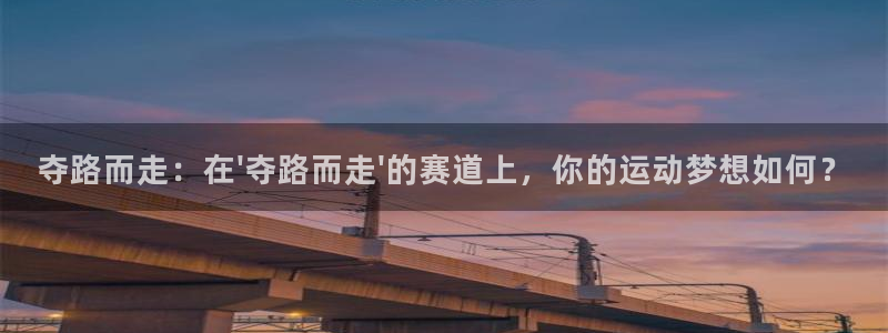 意昂3体育游戏：夺路而走：在\'夺路而走\'的赛道上，你的运动梦想如何？