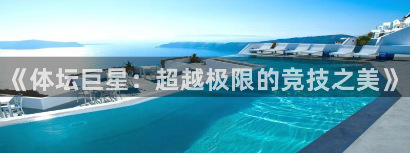 意昂3登录：《体坛巨星：超越极限的竞技之美》
