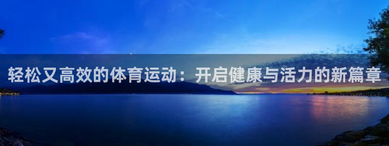 意昂3kgame：轻松又高效的体育运动：开启健康与活力的新篇章