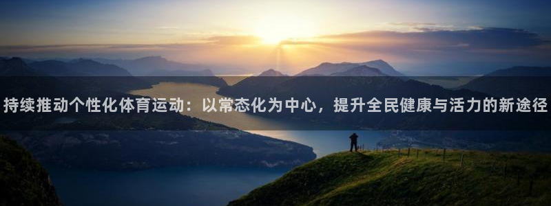 意昂33：持续推动个性化体育运动：以常态化为中心，提升全民健康与活力的新途径