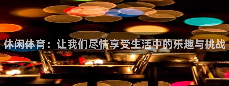 意昂体育4：休闲体育：让我们尽情享受生活中的乐趣与挑战