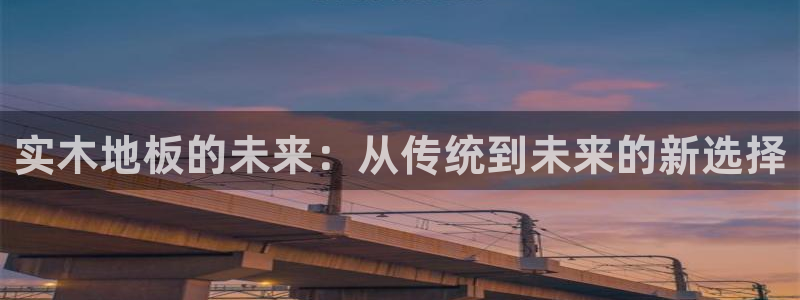 意昂3代理：实木地板的未来：从传统到未来的新选择