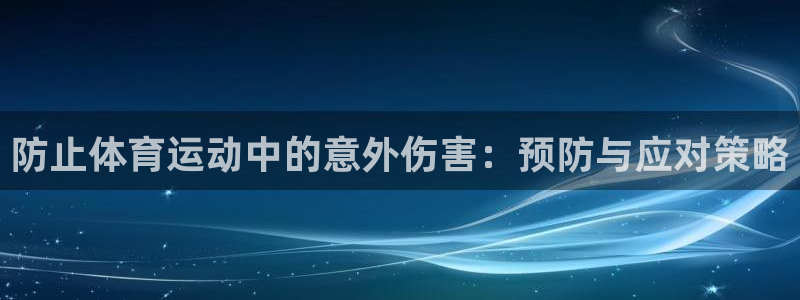 意昂3体育凯捷平台主管：防止体育运动中的意外伤害：预防与应对策略