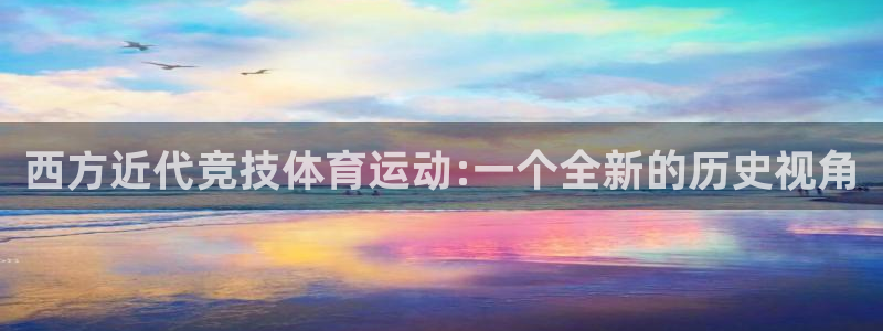 意昂34官网：西方近代竞技体育运动:一个全新的历史视角