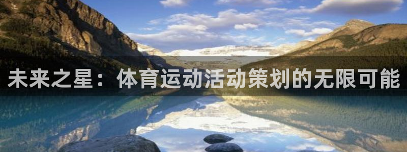 意昂3体育平台注册：未来之星：体育运动活动策划的无限可能